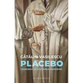 Placebo. Chirurgii in cautarea nemuririi - Catalin Vasilescu