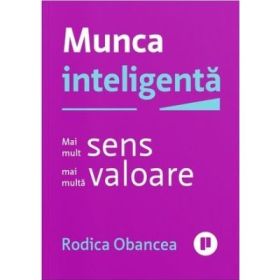 Munca inteligenta. Mai mult sens, mai multa valoare - Rodica Obancea