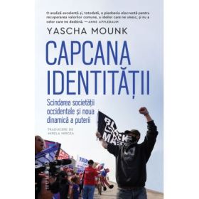 Capcana identitatii. Scindarea societatii occidentale si noua dinamica a puterii - Yascha Mounk