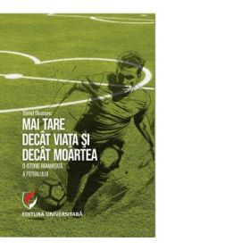 Mai tare decat viata si decat moartea. O istorie romantata a fotbalului - Daniel Dieaconu