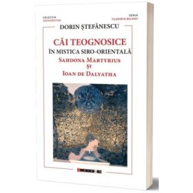 Cai teognosice in mistica siro-orientala. Sahdona Martyrius si Ioan de Dalyatha - Dorin Stefanescu