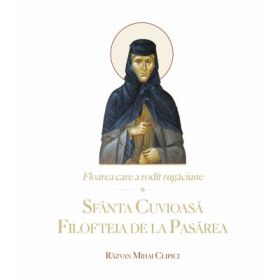 Floarea care a rodit rugaciune. Sfanta Cuvioasa Filofteia de la Pasarea - Razvan Mihai Clipici