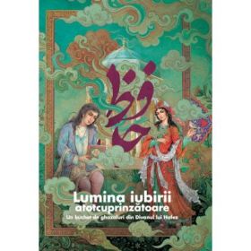 Lumina iubirii atotcuprinzatoare. Un buchet de ghazaluri din divanul lui Hafez