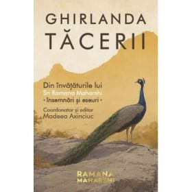 Ghirlanda tacerii. Din invataturile lui Sri Ramana Maharshi - insemnari si eseuri - Madeea Axinciuc