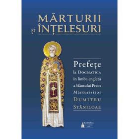 Marturii si intelesuri. Prefete la Dogmatica in limba engleza a Sfantului Preot Marturisitor Dumitru Staniloae - pr. Ioan Ionita