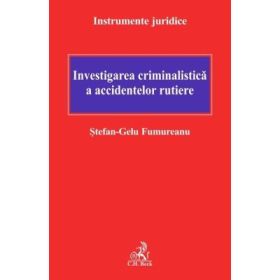 Investigarea criminalistica a accidentelor rutiere - Stefan-Gelu Fumureanu