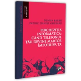 Perchezitia informatica: cand telefonul tau devine martor impotriva ta - Denisa Barbu, Patric Daniel Ghebaru