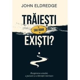 Traiesti sau doar existi? - John Eldredge