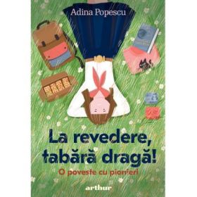 La revedere, tabara draga! - O poveste cu pionieri - Adina Popescu