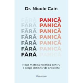 Fara panica. Noua metoda holistica pentru a scapa definitiv de anxietate - Dr. Nicole Cain
