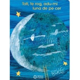 Tati, te rog, adu-mi luna de pe cer (editie aniversara) - Eric Carle