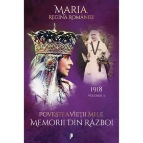Povestea vietii mele. Memorii din razboi, 1918 - Regina Maria a Romaniei