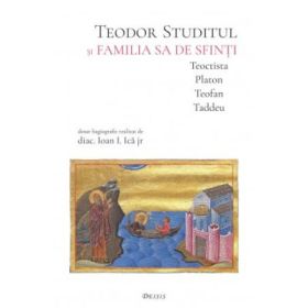 Teodor Studitul si familia sa de sfinti. Teoctista, Platon, Teofan, Taddeu - Ioan I. Ica
