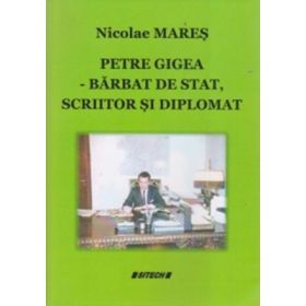 Petre Gigea. Barbat de stat, scriitor si diplomat - Nicolae Mares