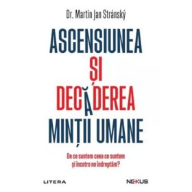 Ascensiunea si decaderea mintii umane. De ce suntem ceea ce suntem si incotro ne indreptam? - Dr. Martin Jan Stransky