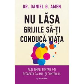 Nu lasa grijile sa-ti conduca viata - Dr. Daniel G. Amen