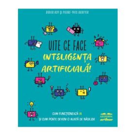 Uite ce face inteligenta artificiala! Cum functioneaza IA si cum poate deveni o aliata de nadejde - Didier Roy, Pierre-Yves Oudeyer
