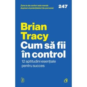 Cum sa fii in control. 12 aptitudini esentiale pentru succes - Brian Tracy
