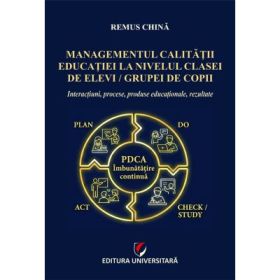 Managementul calitatii educatiei la nivelul clasei de elevi/grupei de copii. Interactiuni, procese, produse educationale, rezultate - Remus China