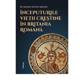 Inceputurile vietii crestine in Britania Romana - Pr. Mihail Iustin Argatu