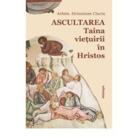 Ascultarea - Taina vietuirii in Hristos - editia a doua - Arhim. Hrisostom Ciuciu