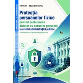 Protectia persoanelor fizice privind prelucrarea datelor cu caracter personal la nivelul administratiei publice. Accesibilitatea si precizia reglementarii - Victoria-Delia Bunceanu