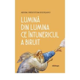 Lumina din Lumina ce intunericul a biruit - Arhim. Hrisostom Radasanu