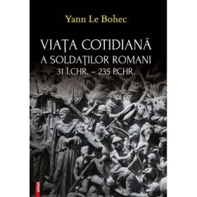 Viata cotidiana a soldatilor romani - Yann Le Bohec
