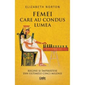 Femei care au condus lumea. Regine si imparatese din ultimele cinci milenii - Elizabeth Norton