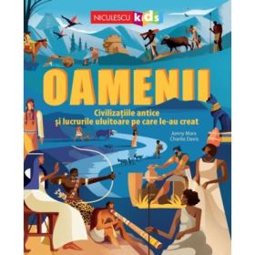 Oamenii. Civilizatiile antice si lucrurile uluitoare pe care le-au creat - Jonny Marx, Charlie Davis