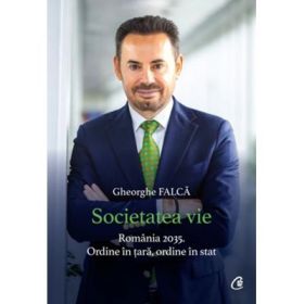 Societatea vie. Romania 2035. Ordine in tara, ordine in stat - Gheorghe Falca