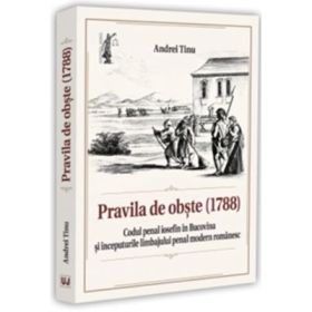 Pravila de obste (1788). Codul penal iosefin in Bucovina si inceputurile limbajului penal modern romanesc - Andrei Tinu