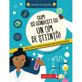 Cum sa gandesti ca un om de stiinta! Ghidul esential pentru dezvoltarea competentelor stiintifice. Abilitati de invatare - Susan Martineau