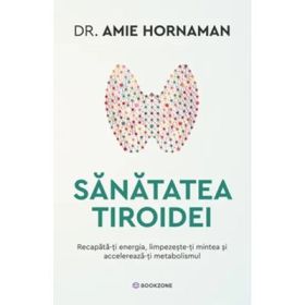 Sanatatea tiroidei. Recapata-ti energia, limpezeste-ti mintea si accelereaza-ti metabolismul - Dr. Amie Hornaman